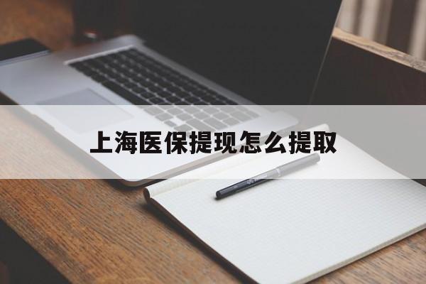 云浮上海医保提现怎么提取(上海医保提现怎么提取出来)