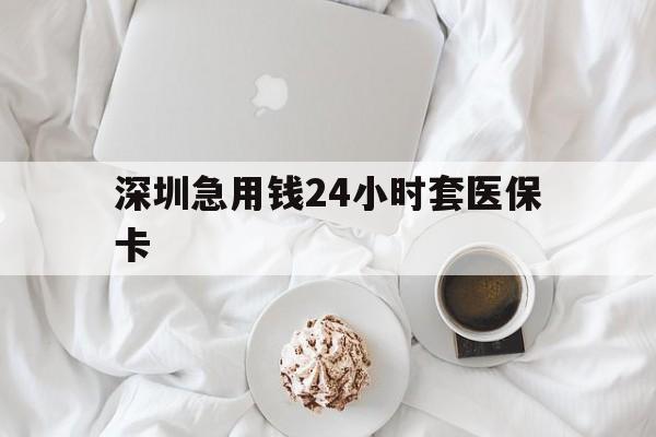 云浮深圳急用钱24小时套医保卡(急用钱周转就找微粒贷小额贷款)