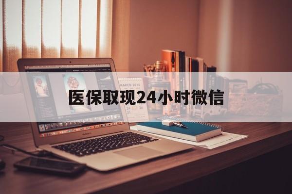 云浮医保取现24小时微信(医保取现24小时微信北京)