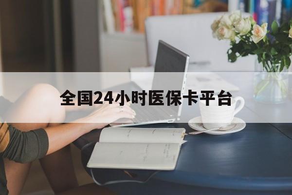 云浮全国24小时医保卡平台(医保24小时服务标志)