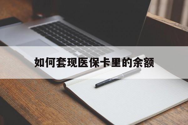 云浮如何套现医保卡里的余额(医保怎么能套现)