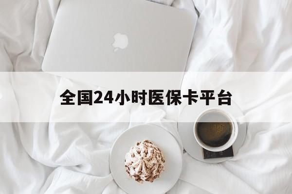 云浮全国24小时医保卡平台(全国24小时医保卡平台登录)