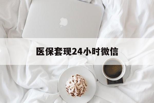 云浮医保套现24小时微信(医保卡提取现金到微信)