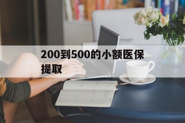 云浮200到500的小额医保提取(小额医保300以内提取)