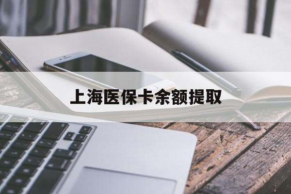 云浮上海医保卡余额提取(上海医保卡余额提取方法)