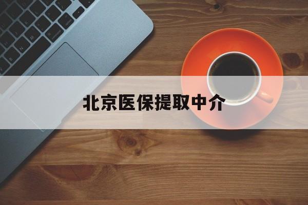 云浮医保提取中介(北京医保提现怎么提取)