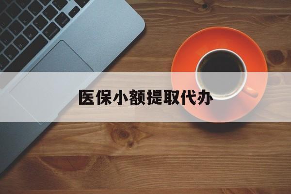 云浮医保小额提取代办(医保小额提取代办600以内)