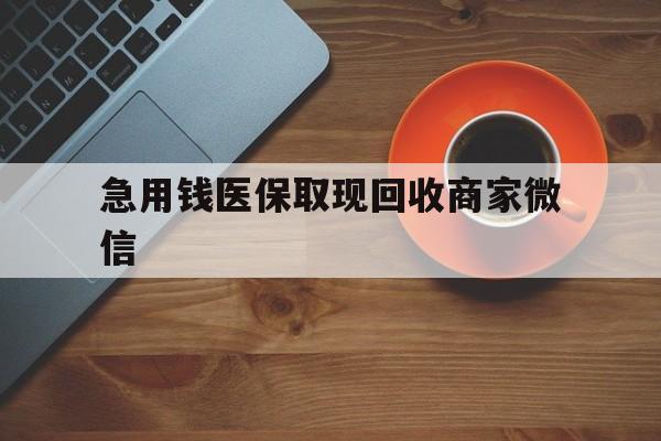 云浮急用钱医保取现回收商家微信(石家庄急用钱套医保卡联系方式渠道)