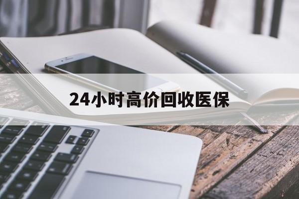 云浮24小时高价回收医保(24小时高价回收医保无锡)