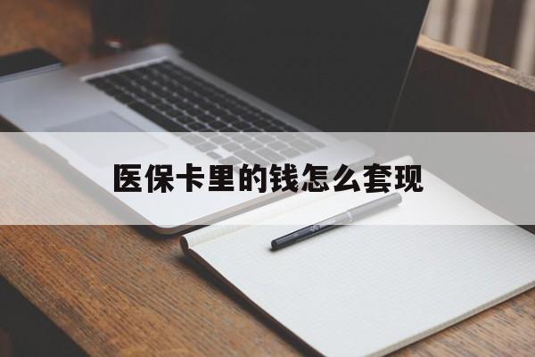 云浮医保卡里的钱怎么套现(医保卡里的钱怎么套现到银行卡)