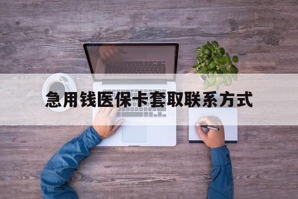 云浮急用钱医保卡套取联系方式(24小时套医保卡联系方式)
