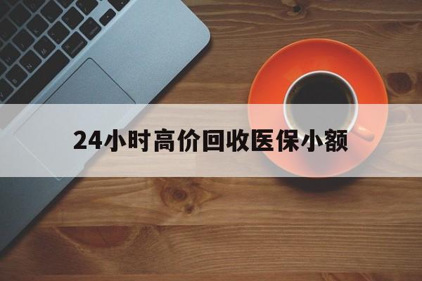 云浮24小时高价回收医保小额(求一个套医保卡的黄牛)